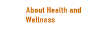 About Health and Wellness